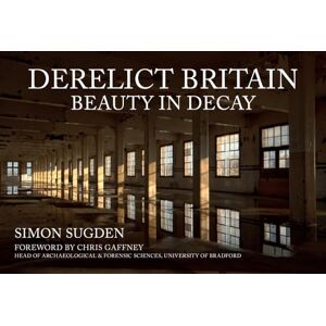 Sugden, Simon Derelict Britain: Beauty in Decay Sugden, Simon Derelict Britain: Beauty in Decay