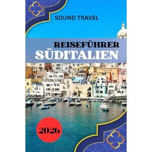 Travel, Sound REISEFÜHRER SÜDITALIEN 2026: Süditalien 2026: Insider-Geheimnisse, unvergessliche Erlebnisse und clevere Reisetipps für jeden Entdecker Travel, Sound REISEFÜHRER SÜDITALIEN 2026: Süditalien 2026: Insider-Geheimnisse, unvergessliche Erlebnisse und clevere Reisetipps für jeden Entdecker