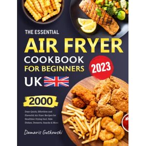 Gutkowski, Damaris The Essential Air Fryer Cookbook for Beginners UK: 2000 Days Quick, Effortless and Flavorful Air Fryer Recipes for Healthier Frying Incl. Side Dishes, Desserts, Snacks and More Gutkowski, Damaris The Essential Air Fryer Cookbook for Beginners UK: 2000 Days Quick, Effortless and Flavorful Air Fryer Recipes for Healthier Frying Incl. Side Dishes, Desserts, Snacks and More