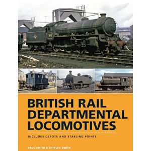 Smith, Paul British Rail Departmental Locomotives 1948-68: Includes Depots and Stabling Points Smith, Paul British Rail Departmental Locomotives 1948-68: Includes Depots and Stabling Points