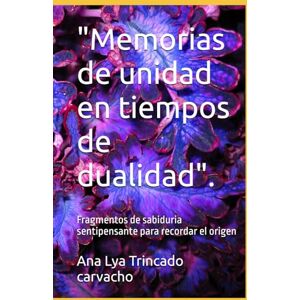 Trincado carvacho, Ana Lya Del carmen Memorias de unidad en tiempos de dualidad".: Fragmentos de sabiduria sentipensante para recordar el origen Trincado carvacho, Ana Lya Del carmen Memorias de unidad en tiempos de dualidad".: Fragmentos de sabiduria sentipensante para recordar el origen