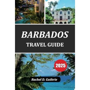 Guthrie, Rachel D. BARBADOS TRAVEL GUIDE 2025: Explore the Hidden Gems of the Caribbean Guthrie, Rachel D. BARBADOS TRAVEL GUIDE 2025: Explore the Hidden Gems of the Caribbean