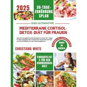 WHITE, CHRISTIANA MEDITERRANE CORTISOL-DETOX-DIÄT FÜR FRAUEN: Hormonausgleichende Rezepte und ein 30-Tage-Ernährungsplan für mühelosen Gewichtsverlust und Stressabbau ... Cortisol-ausgleichende mediterrane Küche) WHITE, CHRISTIANA MEDITERRANE CORTISOL-DETOX-DIÄT FÜR FRAUEN: Hormonausgleichende Rezepte und ein 30-Tage-Ernährungsplan für mühelosen Gewichtsverlust und Stressabbau ... Cortisol-ausgleichende mediterrane Küche)