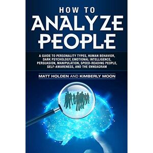 Holden, Matt How to Analyze People: A Guide to Personality Types, Human Behavior, Dark Psychology, Emotional Intelligence, Persuasion, Manipulation, Speed-Reading People, Self-Awareness, and the Enneagram Holden, Matt How to Analyze People: A Guide to Personality Types, Human Behavior, Dark Psychology, Emotional Intelligence, Persuasion, Manipulation, Speed-Reading People, Self-Awareness, and the Enneagram