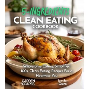 Quinn, Jennifer 5-Ingredient Clean Eating Cookbook: Wholesome Eating, Simplified 100+ Clean Eating Recipes For a Healthier You, Pictures Included (5-Ingredients Cookbook) Quinn, Jennifer 5-Ingredient Clean Eating Cookbook: Wholesome Eating, Simplified 100+ Clean Eating Recipes For a Healthier You, Pictures Included (5-Ingredients Cookbook)
