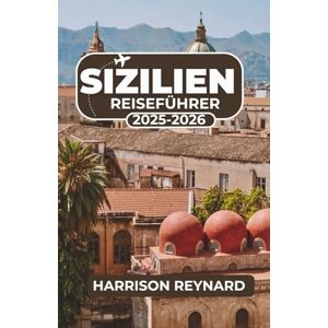 Reynard, Harrison Sizilien Reiseführer 2025-2026: Entdecken Sie unbekannte Routen, lokale Kultur und unvergessliche Erlebnisse auf der ganzen Insel Reynard, Harrison Sizilien Reiseführer 2025-2026: Entdecken Sie unbekannte Routen, lokale Kultur und unvergessliche Erlebnisse auf der ganzen Insel