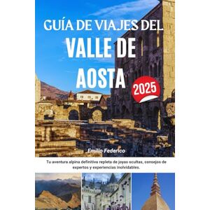Federico, Emilio GUÍA DE VIAJE DEL VALLE DE AOSTA 2025: Tu aventura alpina definitiva repleta de joyas ocultas, consejos de expertos y experiencias inolvidables. Federico, Emilio GUÍA DE VIAJE DEL VALLE DE AOSTA 2025: Tu aventura alpina definitiva repleta de joyas ocultas, consejos de expertos y experiencias inolvidables.