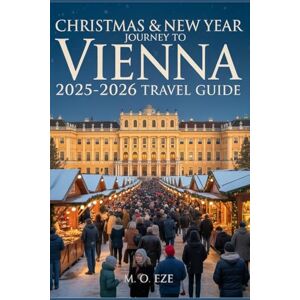 Eze, M. O. Christmas & New Year Journey To Vienna 2025-2026 Travel Guide: A Comprehensive Companion To Vienna’s Christmas Markets, Winter Festivals, And New Year Celebrations Eze, M. O. Christmas & New Year Journey To Vienna 2025-2026 Travel Guide: A Comprehensive Companion To Vienna’s Christmas Markets, Winter Festivals, And New Year Celebrations