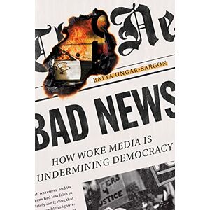 Ungar-Sargon, Batya Bad News: How Woke Media Is Undermining Democracy Ungar-Sargon, Batya Bad News: How Woke Media Is Undermining Democracy