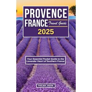 Jason, Thelma PROVENCE FRANCE TRAVEL GUIDE 2025: Your Essential Pocket Guide to the Lavender Heart of Southern France (My France Your France Our France) Jason, Thelma PROVENCE FRANCE TRAVEL GUIDE 2025: Your Essential Pocket Guide to the Lavender Heart of Southern France (My France Your France Our France)