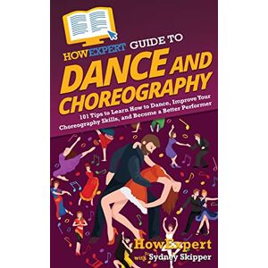 HowExpert Guide to Dance and Choreography: 101 Tips to Learn How to Dance, Improve Your Choreography Skills, and Become a Better Performer HowExpert Guide to Dance and Choreography: 101 Tips to Learn How to Dance, Improve Your Choreography Skills, and Become a Better Performer