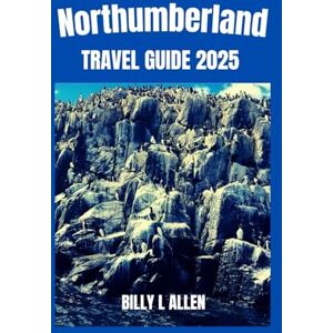 L Allen, Billy Northumberland Travel Guide 2025: Discovering England's Timeless Frontier, Safety Tips to the Top Attractions and Activities, Unveiling the Culture, Nature, and Historical (Adventure Travel Guide) L Allen, Billy Northumberland Travel Guide 2025: Discovering England's Timeless Frontier, Safety Tips to the Top Attractions and Activities, Unveiling the Culture, Nature, and Historical (Adventure Travel Guide)