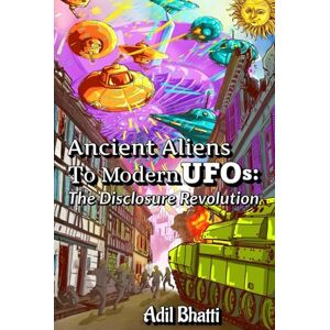 Bhatti, Adil Ancient Aliens to Modern UFOs: The Disclosure Revolution: How Ancient Civilizations, Biblical Texts, and Pentagon Whistleblowers Reveal Humanity's Extraterrestrial Contact Bhatti, Adil Ancient Aliens to Modern UFOs: The Disclosure Revolution: How Ancient Civilizations, Biblical Texts, and Pentagon Whistleblowers Reveal Humanity's Extraterrestrial Contact