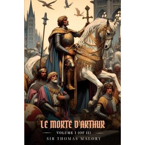Malory, Sir Thomas LE MORTE D’ARTHUR VOLUME I (OF II): Illustrated Edition Malory, Sir Thomas LE MORTE D’ARTHUR VOLUME I (OF II): Illustrated Edition