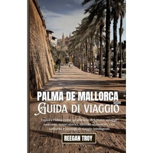 Troy, Reegan Palma de Mallorca: Esplora Palma come un abitante del posto: spiagge nascoste, tesori storici, mercati alimentari, vita notturna e consigli di viaggio intelligenti Troy, Reegan Palma de Mallorca: Esplora Palma come un abitante del posto: spiagge nascoste, tesori storici, mercati alimentari, vita notturna e consigli di viaggio intelligenti