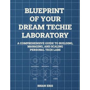Eris, Brian Blueprint of Your Dream Techie Laboratory: A Comprehensive Guide to Building, Managing, and Scaling Personal Tech Labs Eris, Brian Blueprint of Your Dream Techie Laboratory: A Comprehensive Guide to Building, Managing, and Scaling Personal Tech Labs