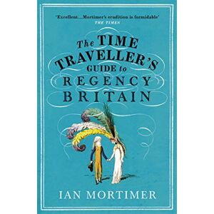 Mortimer, Ian The Time Traveller's Guide to Regency Britain: The immersive and brilliant historical guide to Regency Britain (Ian Mortimer’s Time Traveller’s Guides) Mortimer, Ian The Time Traveller's Guide to Regency Britain: The immersive and brilliant historical guide to Regency Britain (Ian Mortimer’s Time Traveller’s Guides)