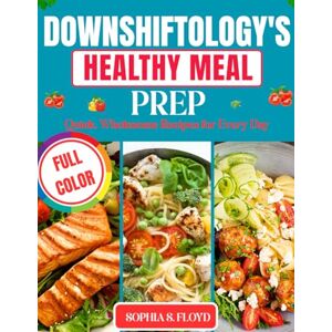 S. Floyd, Sophia Downshiftology's Healthy Meal Prep_ Quick: Wholesome Recipes for Every Day S. Floyd, Sophia Downshiftology's Healthy Meal Prep_ Quick: Wholesome Recipes for Every Day