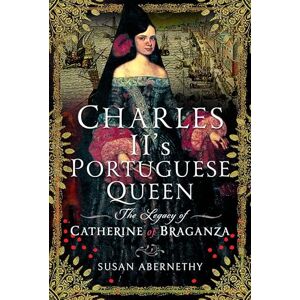 Susan Abernethy Charles II’s Portuguese Queen: The Legacy of Catherine of Braganza Susan Abernethy Charles II’s Portuguese Queen: The Legacy of Catherine of Braganza