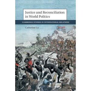 Lu, Catherine Justice and Reconciliation in World Politics (Cambridge Studies in International Relations) Lu, Catherine Justice and Reconciliation in World Politics (Cambridge Studies in International Relations)