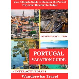 Travel, Wanderwise Portugal Vacation Guide: Your Ultimate Guide to Planning the Perfect Trip, from Itinerary to Budget Travel, Wanderwise Portugal Vacation Guide: Your Ultimate Guide to Planning the Perfect Trip, from Itinerary to Budget