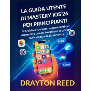 Reed, Drayton La Guida utente di Mastery iOS 26 per Principianti: Scorciatoie nascoste, suggerimenti per risparmiare tempo, trucchi per la privacy, la sicurezza e la produttività Reed, Drayton La Guida utente di Mastery iOS 26 per Principianti: Scorciatoie nascoste, suggerimenti per risparmiare tempo, trucchi per la privacy, la sicurezza e la produttività