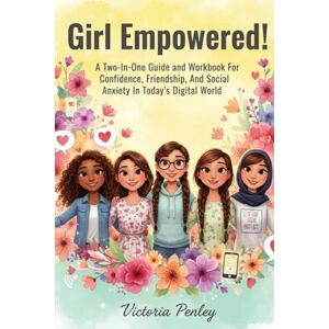 Penley, Victoria Girl Empowered!: A Two-in-One Guide and Workbook for Confidence, Friendship, and Social Anxiety in Today’s Digital World Penley, Victoria Girl Empowered!: A Two-in-One Guide and Workbook for Confidence, Friendship, and Social Anxiety in Today’s Digital World