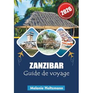 Holtzmann, Mélanie ZANZIBAR GUIDE DE VOYAGE 2026: « Explorez les îles aux épices de Tanzanie avec des informations locales, des joyaux cachés, des expériences ... pratiques pour les voyageurs de 2026 » Holtzmann, Mélanie ZANZIBAR GUIDE DE VOYAGE 2026: « Explorez les îles aux épices de Tanzanie avec des informations locales, des joyaux cachés, des expériences ... pratiques pour les voyageurs de 2026 »