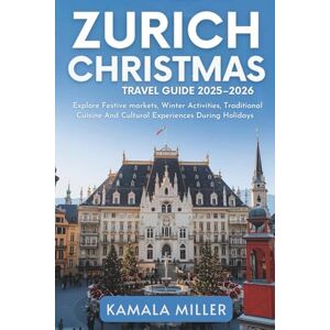 Miller, Kamala Zurich Christmas Travel Guide 2025–2026: Explore Festive Markets, Winter Activities, Traditional Cuisine And Cultural Experiences During Holidays Miller, Kamala Zurich Christmas Travel Guide 2025–2026: Explore Festive Markets, Winter Activities, Traditional Cuisine And Cultural Experiences During Holidays