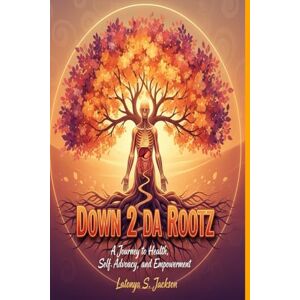 Jackson Down 2 da Rootz: A Journey to Health, Self Advocacy, and Empowerment Jackson Down 2 da Rootz: A Journey to Health, Self Advocacy, and Empowerment