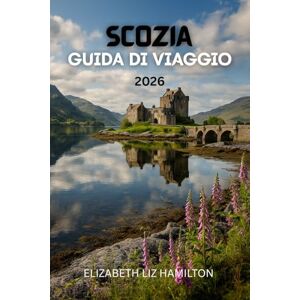 LIZ HAMILTON, ELIZABETH GUIDA TURISTICA DELLA SCOZIA 2026: Esplora città, altopiani, isole e percorsi del whisky: consigli pratici, itinerari e tesori nascosti per un'avventura scozzese indimenticabile LIZ HAMILTON, ELIZABETH GUIDA TURISTICA DELLA SCOZIA 2026: Esplora città, altopiani, isole e percorsi del whisky: consigli pratici, itinerari e tesori nascosti per un'avventura scozzese indimenticabile