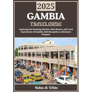 M. White, Robin GAMBIA TRAVEL GUIDE 2025: Gambia Uncovered: Exploring Stunning Beaches, Rich History, and Local Experiences (Robin M. White's Ultimate Travel and Tourist Guides) M. White, Robin GAMBIA TRAVEL GUIDE 2025: Gambia Uncovered: Exploring Stunning Beaches, Rich History, and Local Experiences (Robin M. White's Ultimate Travel and Tourist Guides)