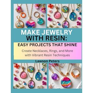Peters, Lawson MAKE JEWELRY WITH RESIN: EASY PROJECTS THAT SHINE: Create Necklaces, Rings, and More with Vibrant Resin Techniques Peters, Lawson MAKE JEWELRY WITH RESIN: EASY PROJECTS THAT SHINE: Create Necklaces, Rings, and More with Vibrant Resin Techniques