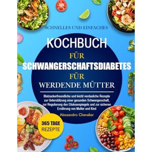 CHEVALIER, ALESSANDRO SCHNELLES UND EINFACHES KOCHBUCH FÜR SCHWANGERSCHAFTSDIABETES FÜR WERDENDE MÜTTER: Blutzuckerfreundliche und leicht verdauliche Rezepte zur ... gesunden Schwangerschaft, zur Regulierung des CHEVALIER, ALESSANDRO SCHNELLES UND EINFACHES KOCHBUCH FÜR SCHWANGERSCHAFTSDIABETES FÜR WERDENDE MÜTTER: Blutzuckerfreundliche und leicht verdauliche Rezepte zur ... gesunden Schwangerschaft, zur Regulierung des