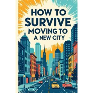 Castellano, Sam How to Survive Moving to a New City: Making Friends, Finding Your Tribe, and Not Eating Cereal for Dinner Every Night Castellano, Sam How to Survive Moving to a New City: Making Friends, Finding Your Tribe, and Not Eating Cereal for Dinner Every Night