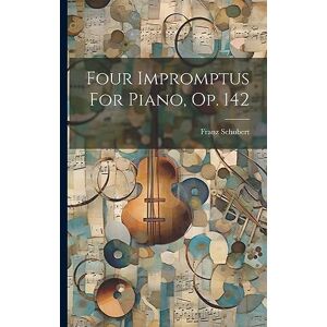 Schubert, Franz Four Impromptus For Piano, Op. 142 Schubert, Franz Four Impromptus For Piano, Op. 142