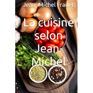 Fradet, Jean- Michel La cuisine selon Jean-Michel Fradet, Jean- Michel La cuisine selon Jean-Michel