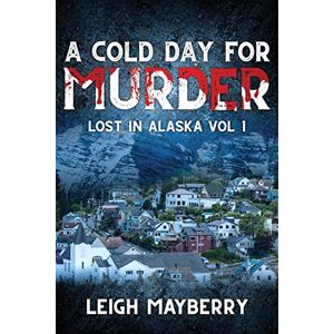 Mayberry, Leigh A Cold Day for Murder: A Cozy Mystery: 1 (Lost in Alaska) Mayberry, Leigh A Cold Day for Murder: A Cozy Mystery: 1 (Lost in Alaska)