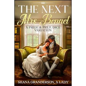 Granderson A Lady, Shana The Next Mrs Bennet: A Pride & Prejudice Variation Granderson A Lady, Shana The Next Mrs Bennet: A Pride & Prejudice Variation