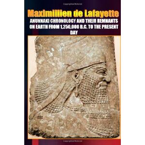 De Lafayette, Maximillien Anunnaki Chronology And Their Remnants On Earth From 1,250,000 B.C. To the Present Day De Lafayette, Maximillien Anunnaki Chronology And Their Remnants On Earth From 1,250,000 B.C. To the Present Day