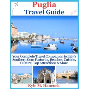 Hancock, Kyle M. Puglia Travel Guide 2026: Your Complete Travel Companion to Italy’s Southern Gem Featuring Beaches, Cuisine, Culture, Top Attractions & More Hancock, Kyle M. Puglia Travel Guide 2026: Your Complete Travel Companion to Italy’s Southern Gem Featuring Beaches, Cuisine, Culture, Top Attractions & More