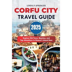 SPRINGER, LINDA P. CORFU CITY TRAVEL GUIDE 2025: Explore Old Town, Beaches, and Top Attractions in Greece’s Island Gem SPRINGER, LINDA P. CORFU CITY TRAVEL GUIDE 2025: Explore Old Town, Beaches, and Top Attractions in Greece’s Island Gem