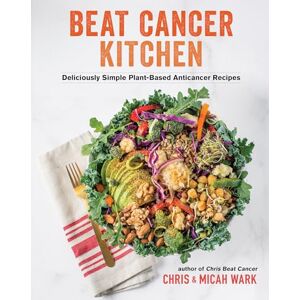 Wark, Chris Beat Cancer Kitchen: Deliciously Simple Plant-Based Anticancer Recipes Wark, Chris Beat Cancer Kitchen: Deliciously Simple Plant-Based Anticancer Recipes