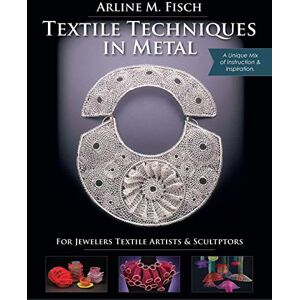 Fisch, Arline M Textile Techniques in Metal: For Jewelers, Textile Artists & Sculptors Fisch, Arline M Textile Techniques in Metal: For Jewelers, Textile Artists & Sculptors