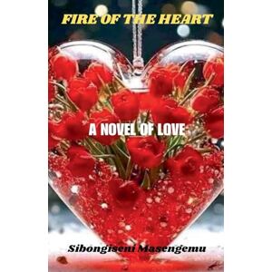 Masengemu, Sibongiseni Fire Of The Heart: ANovel Of Love Masengemu, Sibongiseni Fire Of The Heart: ANovel Of Love