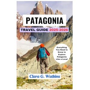 Watkins, Clara G. PATAGONIA TRAVEL GUIDE 2025-2026: Everything You Need to Know to Explore Patagonia Like a Local Watkins, Clara G. PATAGONIA TRAVEL GUIDE 2025-2026: Everything You Need to Know to Explore Patagonia Like a Local