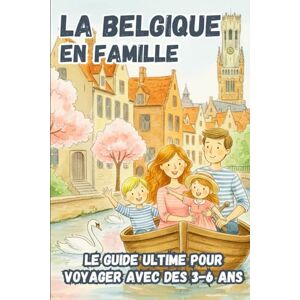 EDITIONS, KPB LA BELGIQUE EN FAMILLE. Le guide ultime pour voyager avec des 3-6 ans EDITIONS, KPB LA BELGIQUE EN FAMILLE. Le guide ultime pour voyager avec des 3-6 ans