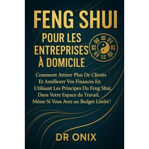 ONIX, DR FENG SHUI POUR LES ENTREPRISES À DOMICILE: Comment attirer plus de clients et améliorer vos finances en utilisant les principes du Feng Shui dans ... budget l: 11 (FENG SHUI decoration interieur) ONIX, DR FENG SHUI POUR LES ENTREPRISES À DOMICILE: Comment attirer plus de clients et améliorer vos finances en utilisant les principes du Feng Shui dans ... budget l: 11 (FENG SHUI decoration interieur)