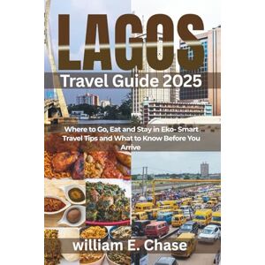Chase, William E. Lagos Travel Guide 2025: Where to Go, Eat, and Stay in Eko-Smart Travel Tips and What to Know Before You Arrive Chase, William E. Lagos Travel Guide 2025: Where to Go, Eat, and Stay in Eko-Smart Travel Tips and What to Know Before You Arrive