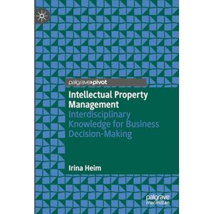 Heim, Irina Intellectual Property Management: Interdisciplinary Knowledge for Business Decision-Making Heim, Irina Intellectual Property Management: Interdisciplinary Knowledge for Business Decision-Making